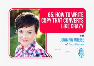 65: How to Write Copy That Converts Like Crazy with Joanna Wiebe