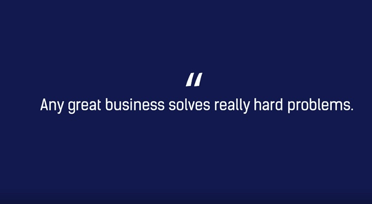 Any great business solves really, really hard problems