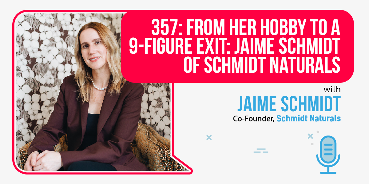 357: From Her Hobby To A 9-Figure Exit: Jaime Schmidt Of Schmidt Naturals